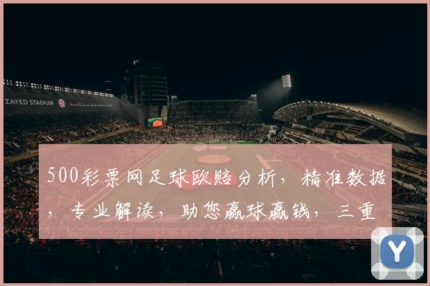 500彩票网足球欧赔分析，精准数据，专业解读，助您赢球赢钱，三重惊喜等你来