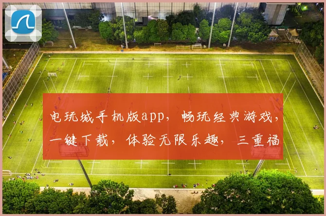 电玩城手机版app，畅玩经典游戏，一键下载，体验无限乐趣，三重福利等你来