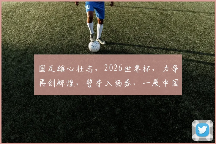 国足雄心壮志，2026世界杯，力争再创辉煌，誓夺入场券，一展中国足球风采。