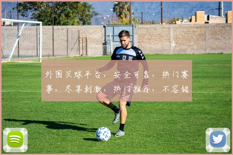 外围买球平台，安全可靠，热门赛事，尽享刺激，热门推荐，不容错过，让您畅享购彩乐趣