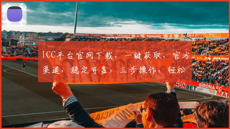 ICC平台官网下载，一键获取，官方渠道，稳定可靠，三步操作，轻松安装，必备神器，不容错过