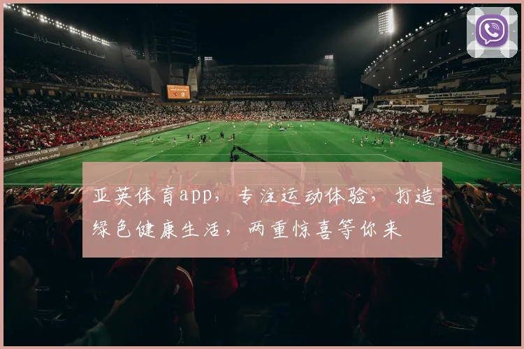 亚英体育app，专注运动体验，打造绿色健康生活，两重惊喜等你来